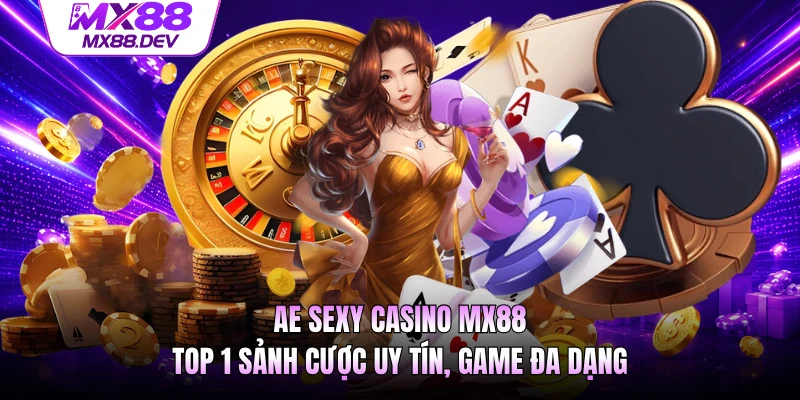 AE Sexy Casino MX88 - Top 1 Sảnh Cược Uy Tín, Game Đa Dạng