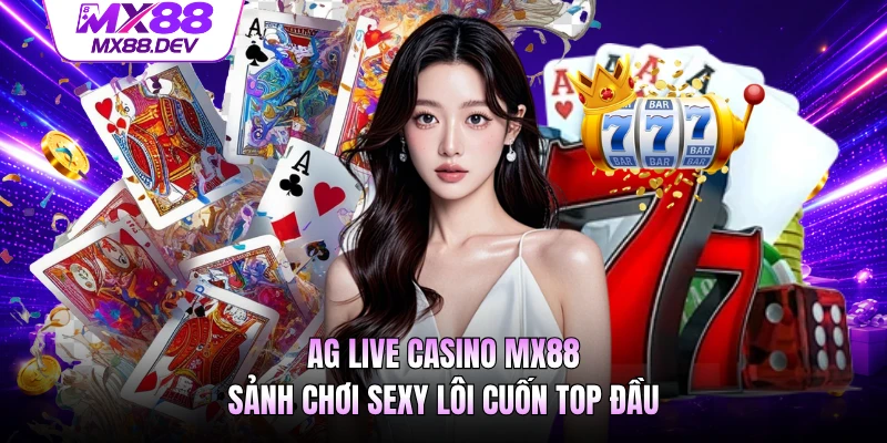 AG Live Casino MX88 - Sảnh Chơi Sexy Lôi Cuốn Top Đầu