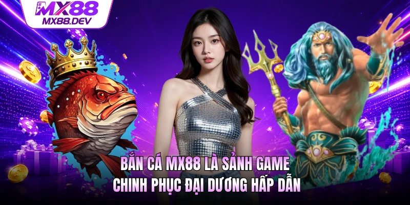 Bắn cá MX88 là sảnh game chinh phục đại dương hấp dẫn