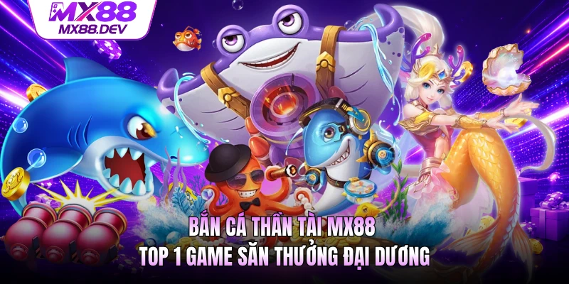Bắn Cá Thần Tài MX88 - Top 1 Game Săn Thưởng Đại Dương