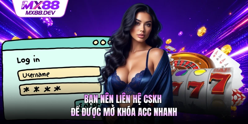 Bạn nên liên hệ CSKH để được mở khóa acc nhanh