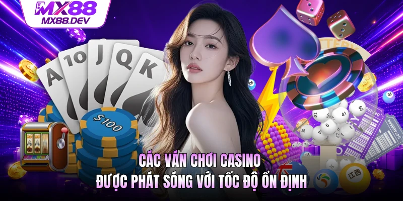 Các ván chơi casino được phát sóng với tốc độ ổn định