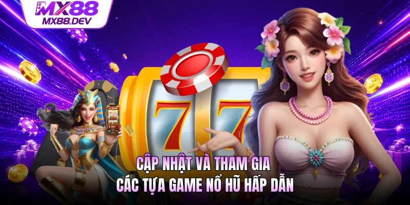 Cập nhật và tham gia các tựa game nổ hũ hấp dẫn