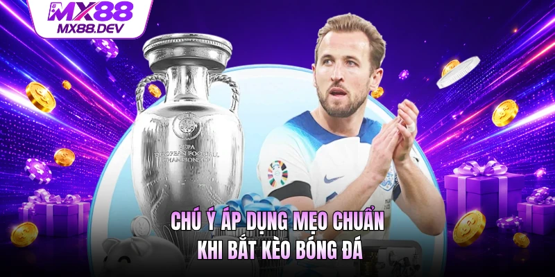 Chú ý áp dụng mẹo chuẩn khi bắt kèo bóng đá