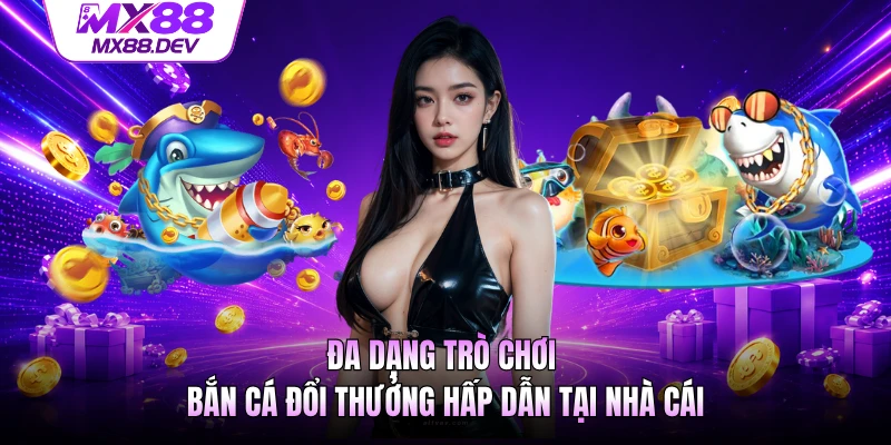 Đa dạng trò chơi bắn cá đổi thưởng hấp dẫn tại nhà cái