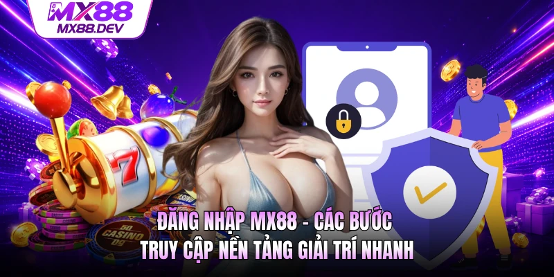 Đăng Nhập MX88 - Các Bước Truy Cập Nền Tảng Giải Trí Nhanh
