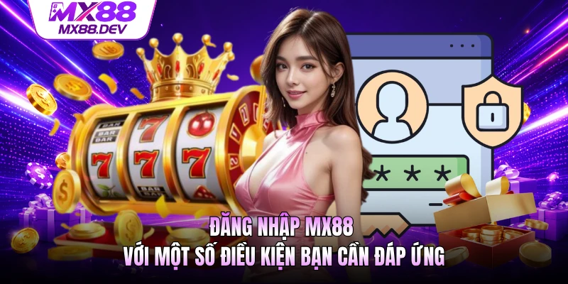Đăng nhập MX88 với một số điều kiện bạn cần đáp ứng