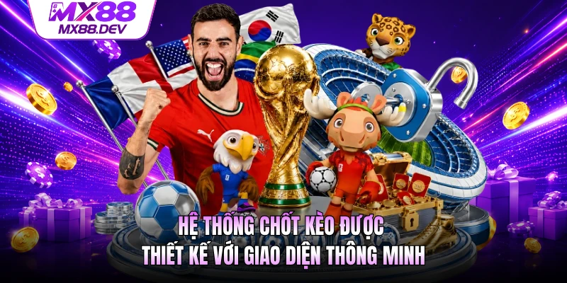 Hệ thống chốt kèo được thiết kế với giao diện thông minh