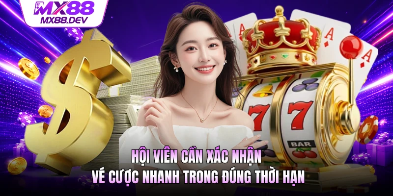Hội viên cần xác nhận vé cược nhanh trong đúng thời hạn