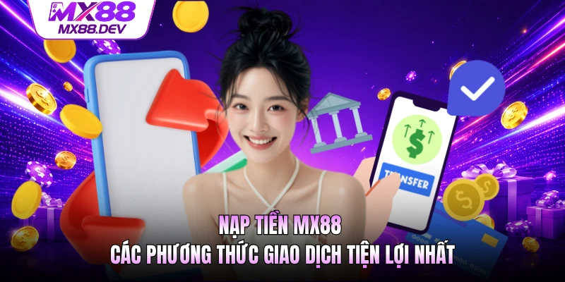 Nạp Tiền MX88 - Các Phương Thức Giao Dịch Tiện Lợi Nhất