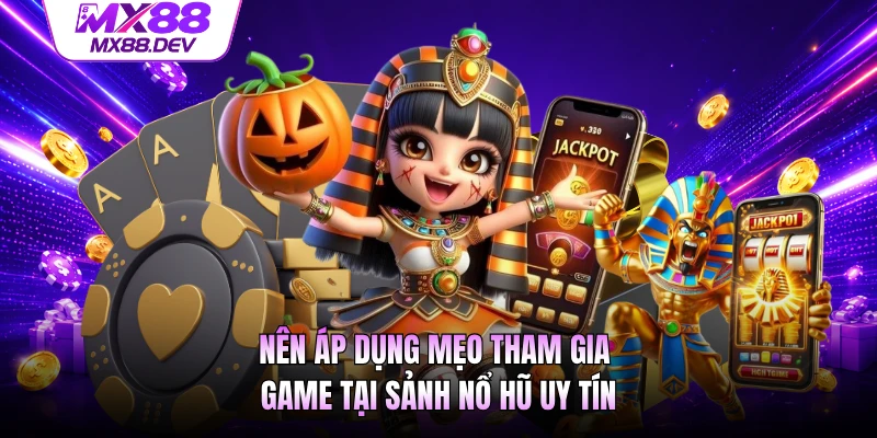 Nên áp dụng mẹo tham gia game tại sảnh nổ hũ uy tín