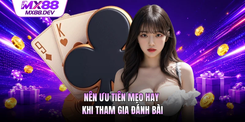 Nên ưu tiên mẹo hay khi tham gia đánh bài