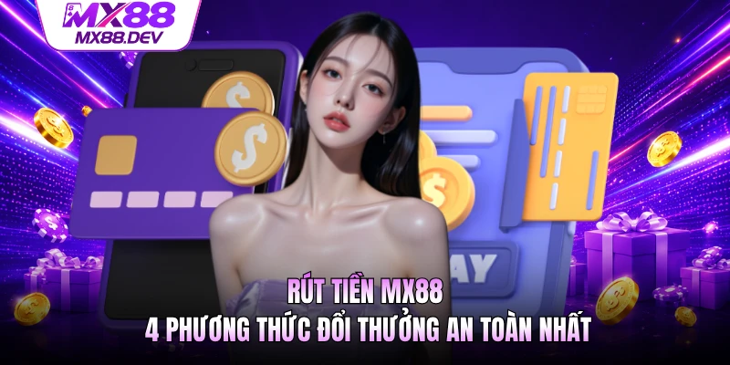 Rút Tiền MX88 - 4 Phương Thức Đổi Thưởng An Toàn Nhất