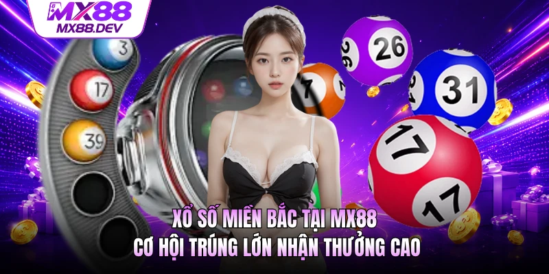 Xổ Số Miền Bắc Tại MX88 - Cơ Hội Trúng Lớn Nhận Thưởng Cao