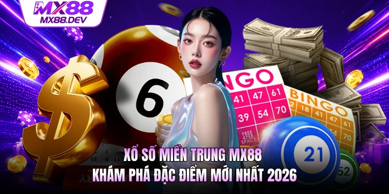 Xổ Số Miền Trung MX88 - Khám Phá Đặc Điểm Mới Nhất 2026